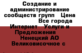 Создание и администрирование сообществ/групп › Цена ­ 5000-10000 - Все города Интернет » Услуги и Предложения   . Ненецкий АО,Великовисочное с.